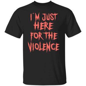 Im Just Here For The Violence T Shirts Hoodies Sweater 1