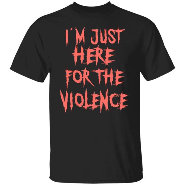 I’m Just Here For The Violence T-Shirts, Hoodies, Sweater