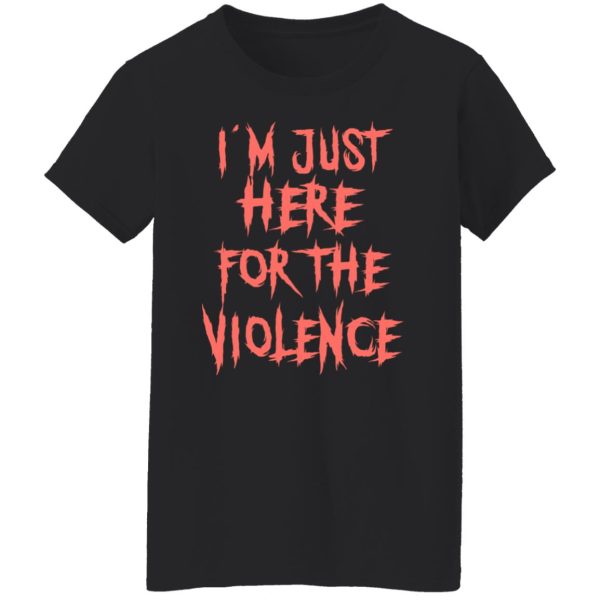 I’m Just Here For The Violence T-Shirts, Hoodies, Sweater