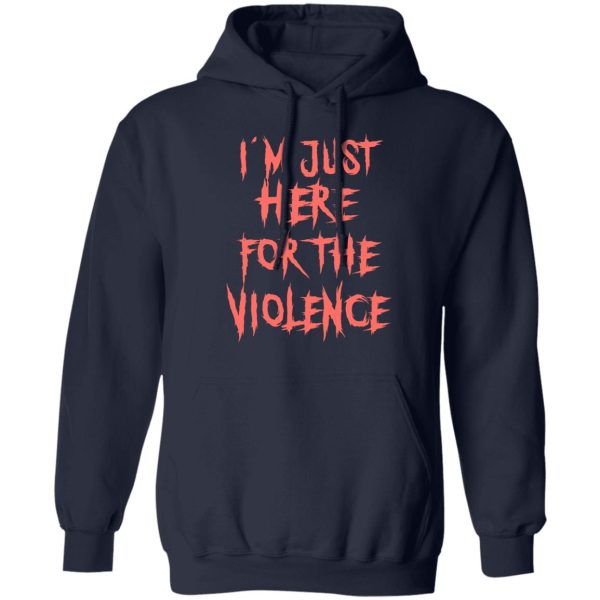 I’m Just Here For The Violence T-Shirts, Hoodies, Sweater