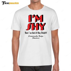 Im Shy But Ive Got A Big Dick Ensenada Baja Mexico Shirt 1