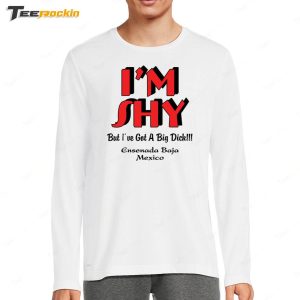 I'm Shy But I've Got A Big Dick Ensenada Baja Mexico Shirt 3 Im Shy But Ive Got A Big Dick Ensenada Baja Mexico Shirt 4