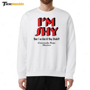 I'm Shy But I've Got A Big Dick Ensenada Baja Mexico Shirt 4 Im Shy But Ive Got A Big Dick Ensenada Baja Mexico Shirt 5