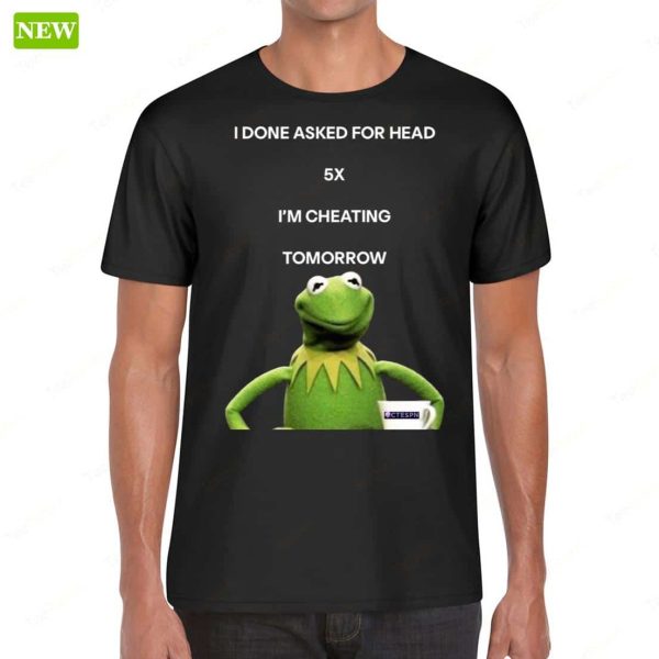 Kermit The Frog I Done Asked For Head 5x I’m Cheating Tomorrow Shirt