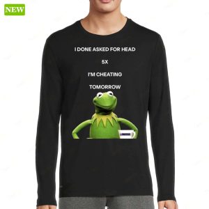 Kermit The Frog I Done Asked For Head 5x Im Cheating Tomorrow Shirt 2