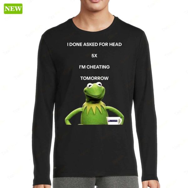 Kermit The Frog I Done Asked For Head 5x I’m Cheating Tomorrow Shirt