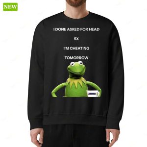 Kermit The Frog I Done Asked For Head 5x Im Cheating Tomorrow Shirt 3