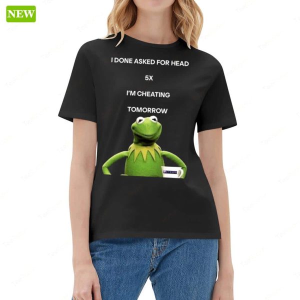 Kermit The Frog I Done Asked For Head 5x I’m Cheating Tomorrow Shirt