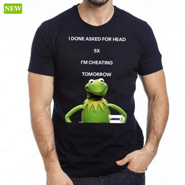 Kermit The Frog I Done Asked For Head 5x I’m Cheating Tomorrow Shirt