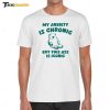 My Anxiety Is Chronic But This Ass Is Iconic Shirt