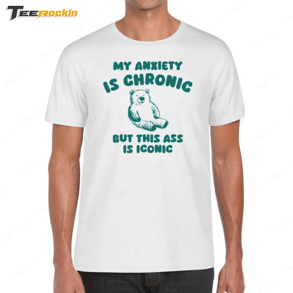 My Anxiety Is Chronic But This Ass Is Iconic Shirt