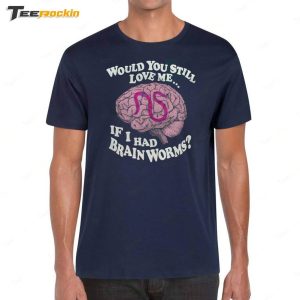 Official Would You Still Love Me If I Had Brain Worms Shirt 1