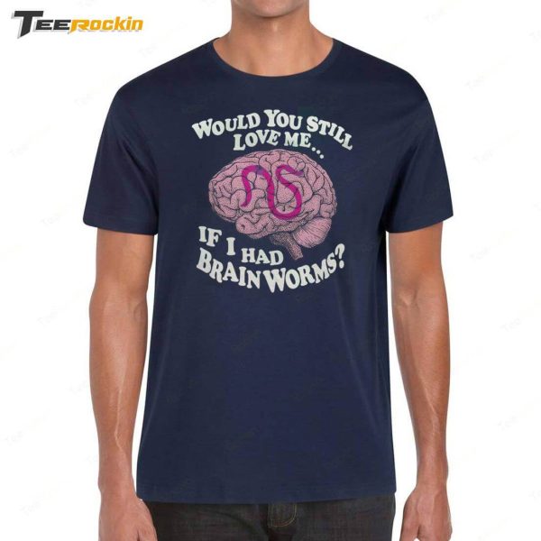 Official Would You Still Love Me If I Had Brain Worms Shirt