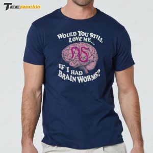 Official Would You Still Love Me If I Had Brain Worms Shirt 2 Official Would You Still Love Me If I Had Brain Worms Shirt 3
