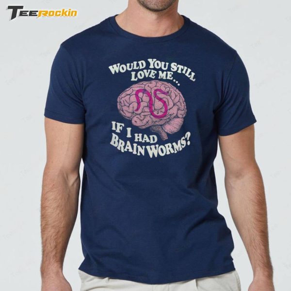 Official Would You Still Love Me If I Had Brain Worms Shirt