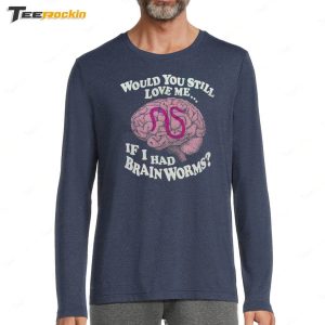 Official Would You Still Love Me If I Had Brain Worms Shirt 3 Official Would You Still Love Me If I Had Brain Worms Shirt 4