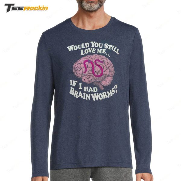 Official Would You Still Love Me If I Had Brain Worms Shirt