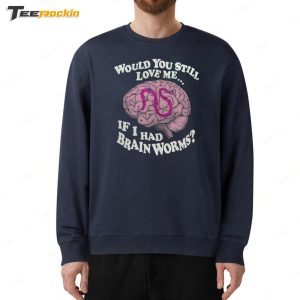 Official Would You Still Love Me If I Had Brain Worms Shirt 4 Official Would You Still Love Me If I Had Brain Worms Shirt 5