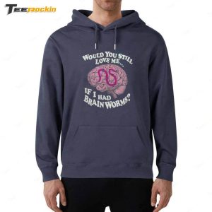 Official Would You Still Love Me If I Had Brain Worms Shirt 5 Official Would You Still Love Me If I Had Brain Worms Shirt 6