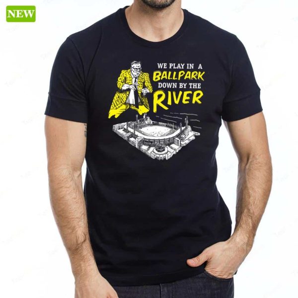 Pittsburgh We Play In A Ballpark Down By The River Shirt