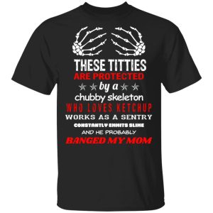 These Titties Are Protected By A Chubby Skeleton Who Loves Ketchup Works As A Sentry T Shirts Hoodies Sweater 1