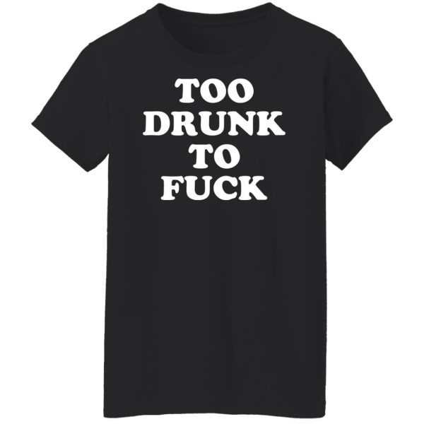 Too Drunk To Fuck T-Shirts, Hoodies, Sweater