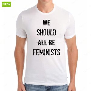 We Should All Be Feminists Shirt 6