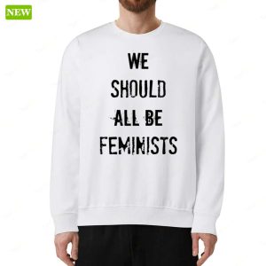We Should All Be Feminists Sweatshirt 1