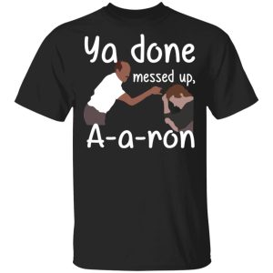Ya Done Messed Up A A Ron T Shirts Hoodies Sweater 1