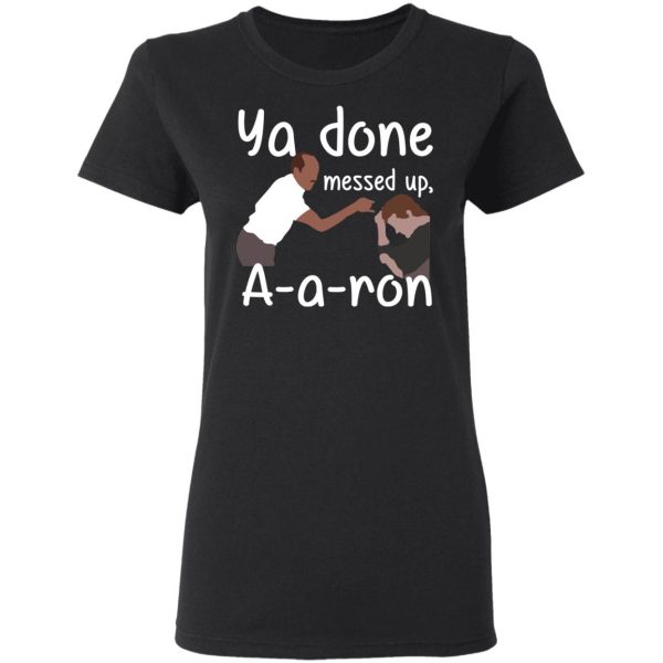 Ya Done Messed Up A-A-Ron T-Shirts, Hoodies, Sweater