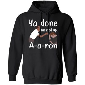 Ya Done Messed Up A A Ron T Shirts Hoodies Sweater 4