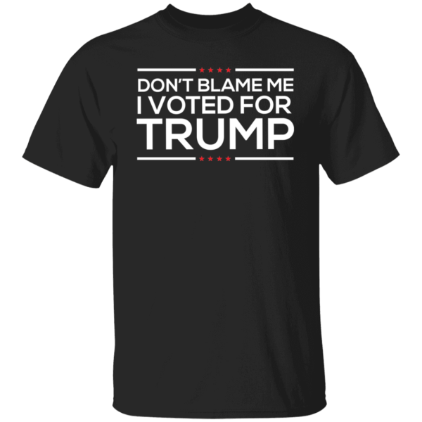 Don’t Blame Me I Voted From Trump