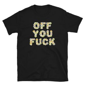 Funny OFF YOU FUCK Daisies Unisex T-Shirt Funny OFF YOU FUCK Daisies Unisex T-Shirt