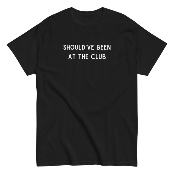 Funny SHOULD’VE BEEN AT THE CLUB Meme Unisex T-shirt