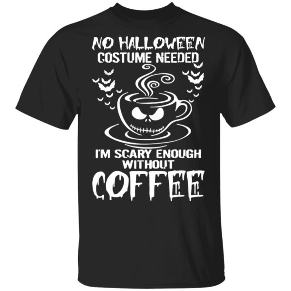 No Halloween Costume Needed Im Scary Enough Without Coffee T-Shirt