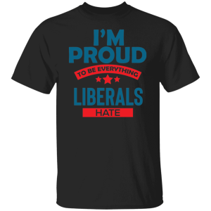 Proud To Be What Liberals Hate
