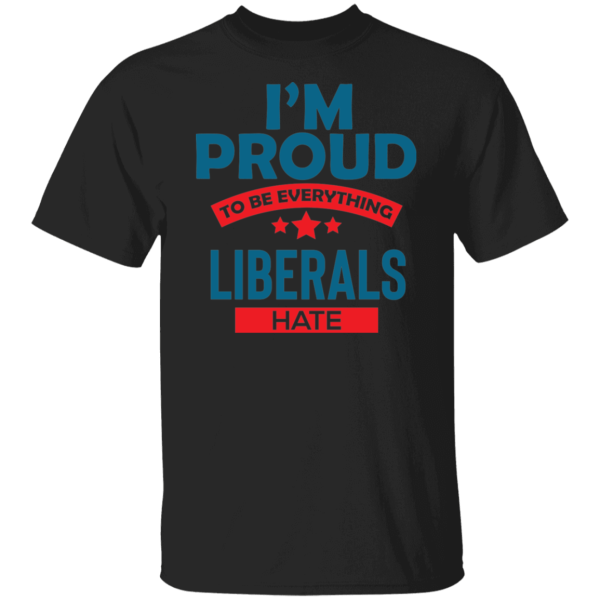 Proud To Be What Liberals Hate