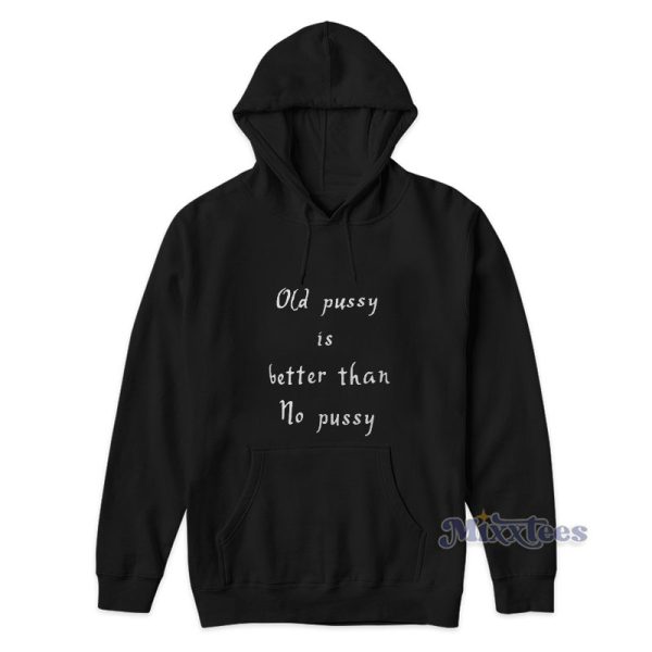 Old Pussy Is Better Than No Pussy Hoodie