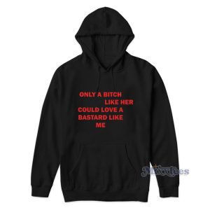 Only A Bitch Like Her Could Love A Bastard Like Me Hoodie 1