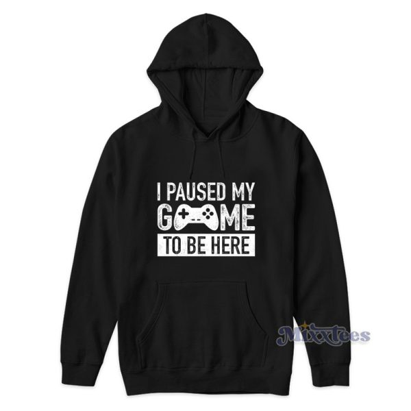 Paused My Game To Be Here Hoodie