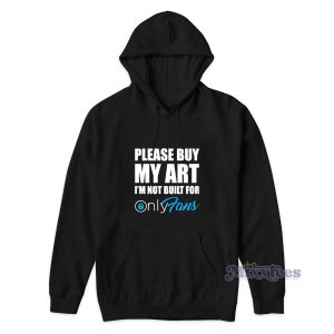 Please Buy My Art Im Not Built For Only Fans Hoodie 1