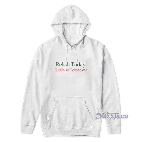 Relish Today Ketchup Tomorrow Hoodie For Unisex