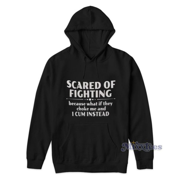 Scared Of Fighting Because What If They Choke Me And I Cum Instead Hoodie