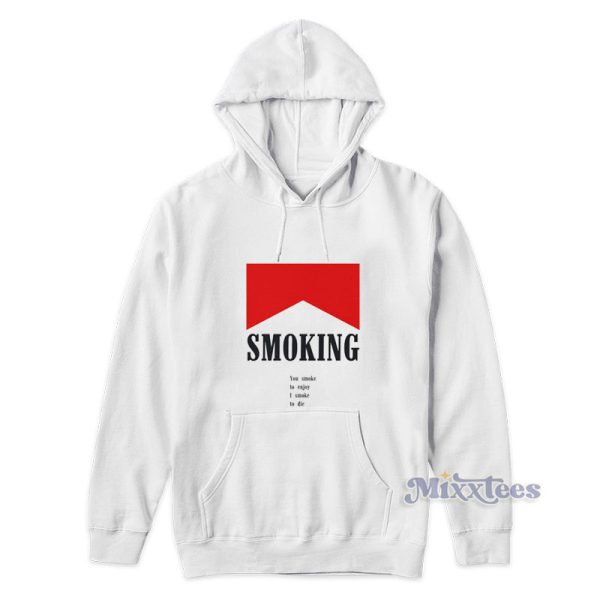 Smoking You Smoke To Enjoy I Smoke To Die Hoodie