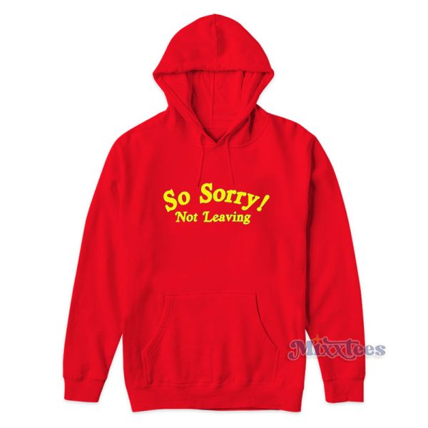 So Sorry Not Leaving Hoodie For Unisex