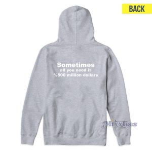 Sometimes All You Need Is 500 Million Dollars Hoodie 1