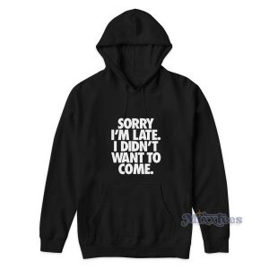 Sorry Im Late I Didnt Want To Come Hoodie for Unisex 2