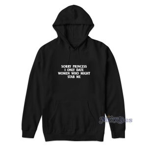 Sorry Princess I Only Date Women Who Might Stab Me Hoodie 1