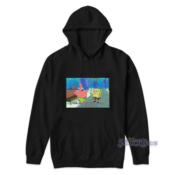 Spongebob Meme Well Maybe It’s Just Because You’re Ugly Hoodie