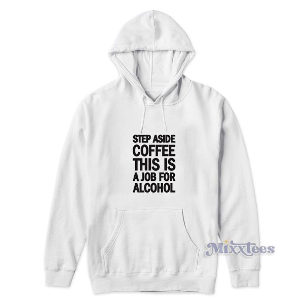 Step Aside Coffee This Is A Job For Alcohol Hoodie